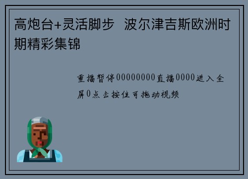 高炮台+灵活脚步  波尔津吉斯欧洲时期精彩集锦