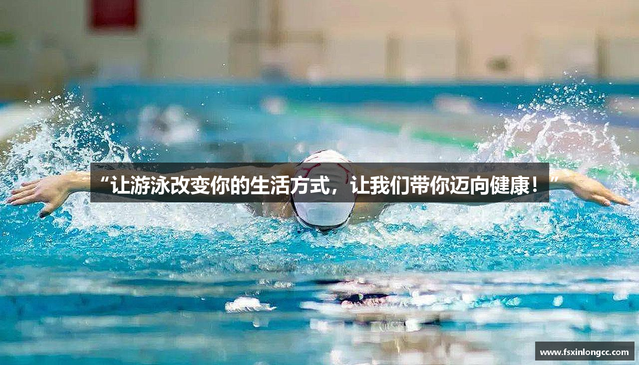 “让游泳改变你的生活方式，让我们带你迈向健康！”